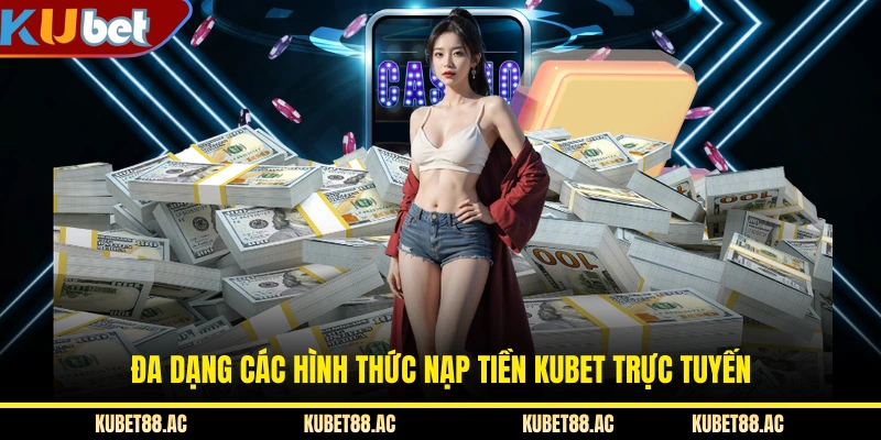 Đa dạng các hình thức nạp tiền KUBET trực tuyến