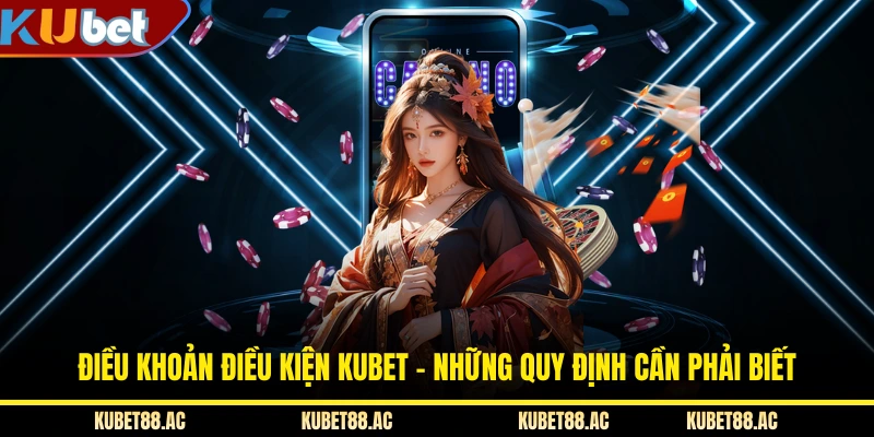 Điều Khoản Điều Kiện KUBET - Những Quy Định Cần Phải Biết