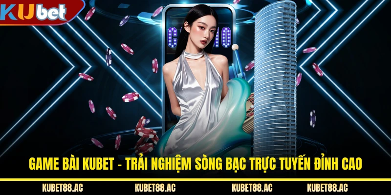 Game Bài KUBET - Trải Nghiệm Sòng Bạc Trực Tuyến Đỉnh Cao