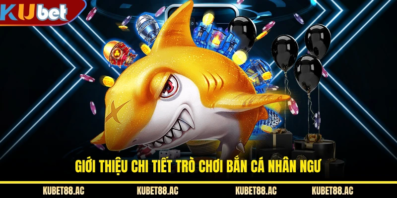 Giới thiệu chi tiết trò chơi bắn cá Nhân Ngư