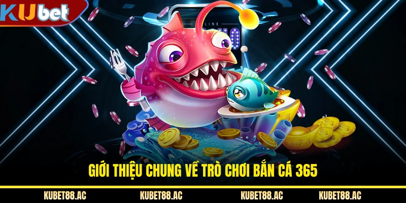 Giới thiệu chung về trò chơi bắn cá 365