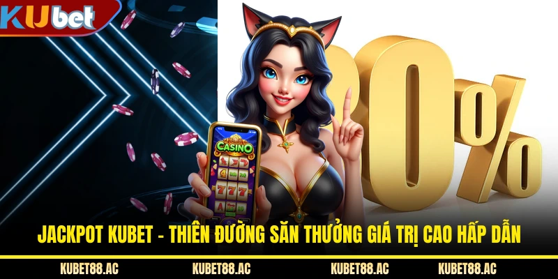 Jackpot KUBET - Thiên Đường Săn Thưởng Giá Trị Cao Hấp Dẫn