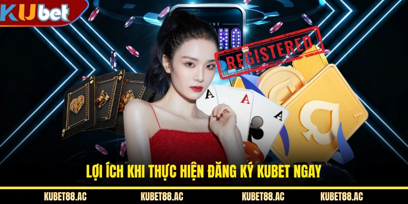 Lợi ích khi thực hiện đăng ký KUBET ngay