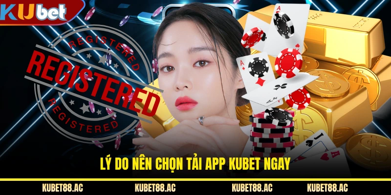 Lý do nên chọn tải app KUBET ngay
