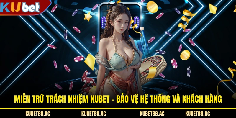Miễn Trừ Trách Nhiệm KUBET - Bảo Vệ Hệ Thống Và Khách Hàng