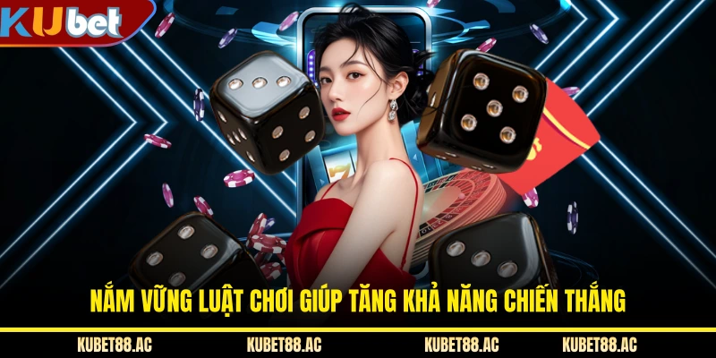 Nắm vững luật chơi giúp tăng khả năng chiến thắng