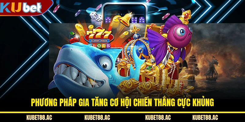 Phương pháp gia tăng cơ hội chiến thắng cực khủng