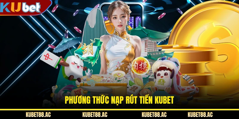 Phương thức nạp rút tiền KUBET