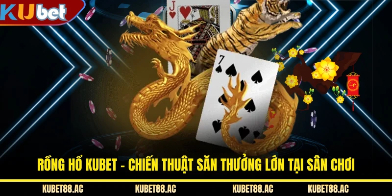 Rồng Hổ KUBET - Chiến Thuật Săn Thưởng Lớn Tại Sân Chơi