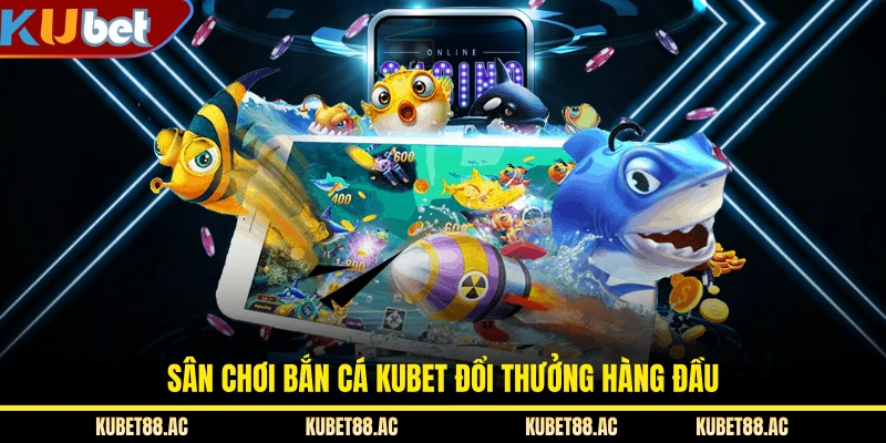 Sân chơi bắn cá KUBET đổi thưởng hàng đầu