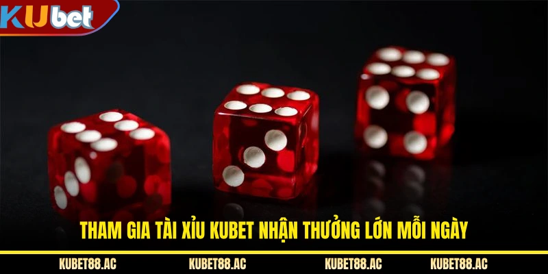 Tham gia Tài Xỉu KUBET nhận thưởng lớn mỗi ngày