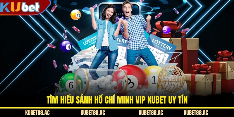 Tìm hiểu sảnh Hồ Chí Minh Vip KUBET uy tín