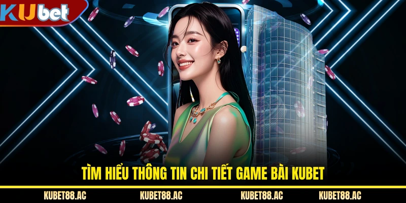 Tìm hiểu thông tin chi tiết game bài KUBET