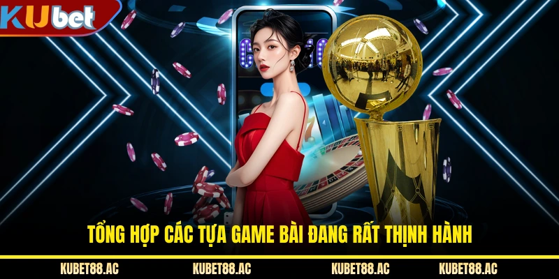 Tổng hợp các tựa game bài đang rất thịnh hành