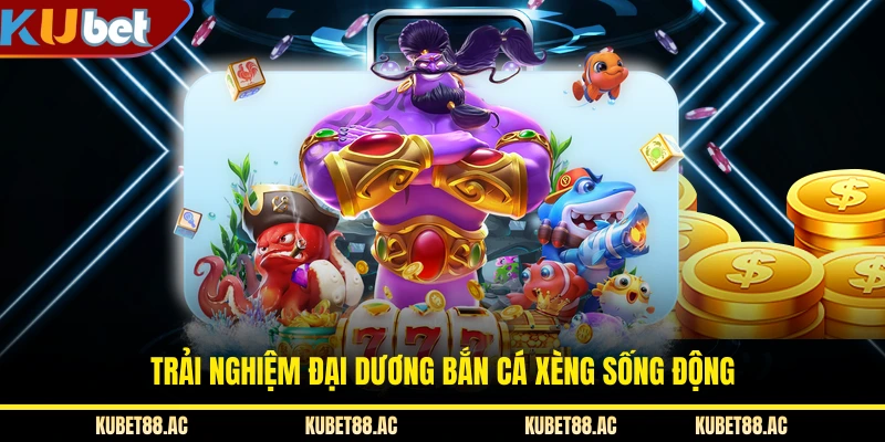 Trải nghiệm đại dương bắn cá xèng sống động