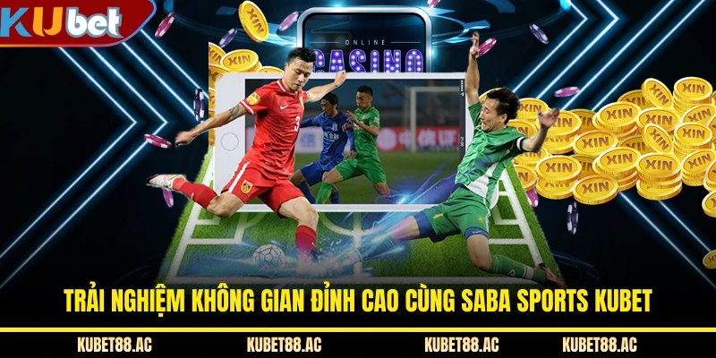 Trải nghiệm không gian đỉnh cao cùng Saba Sports KUBET