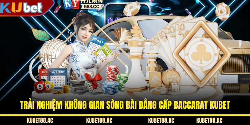 Trải nghiệm không gian sòng bài đẳng cấp Baccarat KUBET