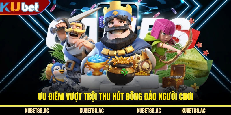 Ưu điểm vượt trội thu hút đông đảo người chơi