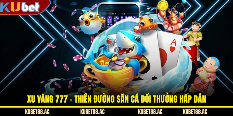 Xu Vàng 777 - Thiên Đường Săn Cá Đổi Thưởng Hấp Dẫn